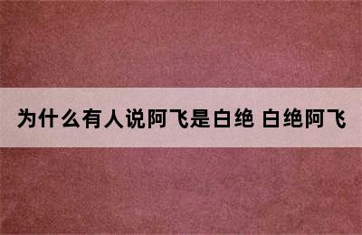 为什么有人说阿飞是白绝 白绝阿飞